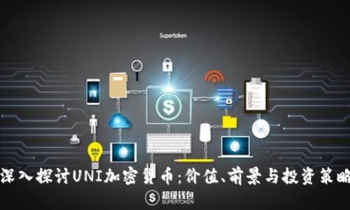 深入探讨UNI加密货币：价值、前景与投资策略