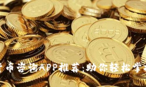 最全面的加密货币咨询APP推荐：助你轻松掌握数字货币趋势