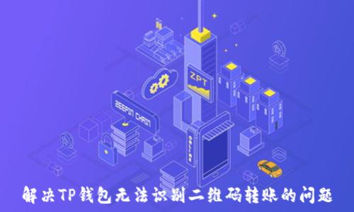   
解决TP钱包无法识别二维码转账的问题