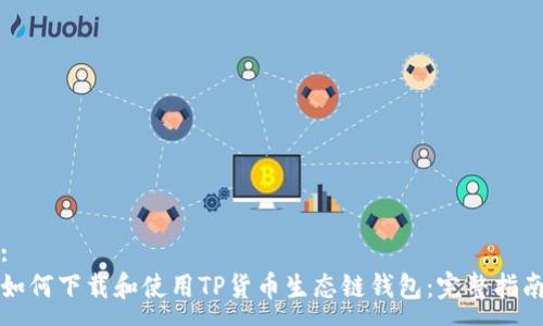 :
如何下载和使用TP货币生态链钱包：完整指南