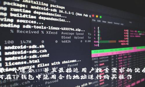 思考一个适合  并且最接近用户搜索需求的优质  
如何在TP钱包中使用合约地址进行购买操作