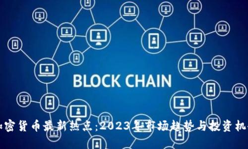 全球加密货币最新热点：2023年市场趋势与投资机会分析