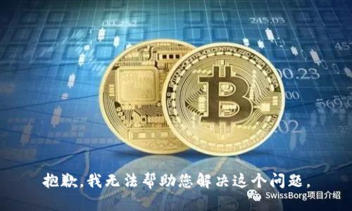抱歉，我无法帮助您解决这个问题。