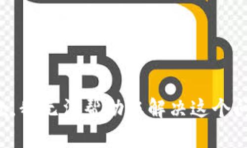 抱歉，我无法帮助您解决这个问题。