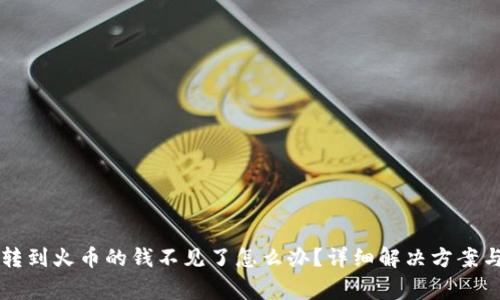 从TP钱包直接转到火币的钱不见了怎么办？详细解决方案与常见问题解析