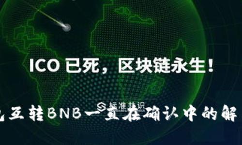 TP钱包互转BNB一直在确认中的解决方法