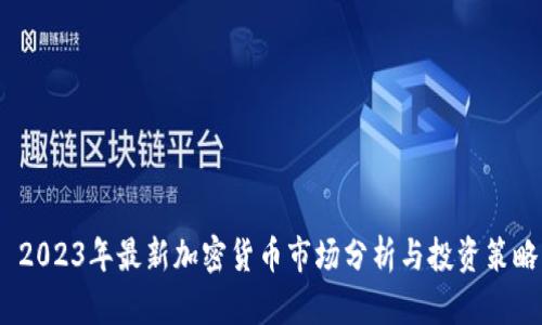  2023年最新加密货币市场分析与投资策略