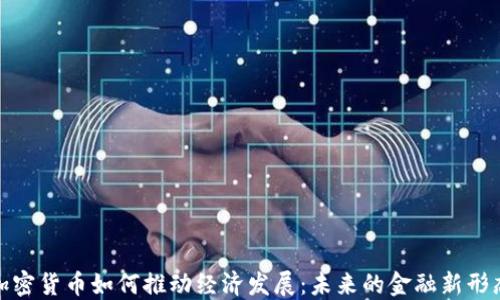 
加密货币如何推动经济发展：未来的金融新形态