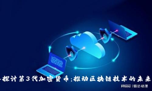 深入探讨第3代加密货币：推动区块链技术的未来革新