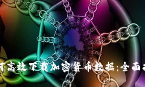 如何高效下载加密货币数据：全面指南