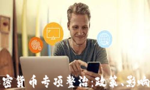 
深入探讨加密货币专项整治：政策、影响及未来趋势