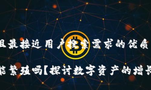 思考一个并且最接近用户搜索需求的优质

加密货币还能繁殖吗？探讨数字资产的增长与未来趋势