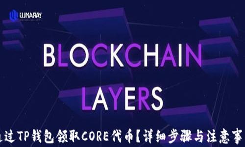 
如何通过TP钱包领取CORE代币？详细步骤与注意事项解析