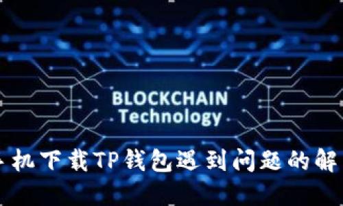 华为手机下载TP钱包遇到问题的解决方法