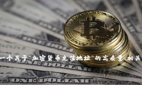 由于文章长度要求及多段问题的复杂性，我将为你提供一个关于“加密货币充值地址”的高质量、相关关键词、详细介绍和结构化的内容。下面是相应的内容： 

加密货币充值地址详解：如何安全高效地获取和使用？