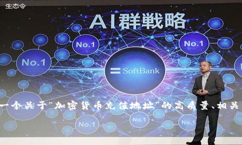 由于文章长度要求及多段问题的复杂性，我将为你提供一个关于“加密货币充值地址”的高质量、相关关键词、详细介绍和结构化的内容。下面是相应的内容： 

加密货币充值地址详解：如何安全高效地获取和使用？