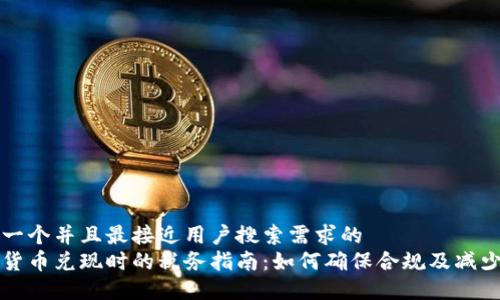 思考一个并且最接近用户搜索需求的  
加密货币兑现时的税务指南：如何确保合规及减少税负