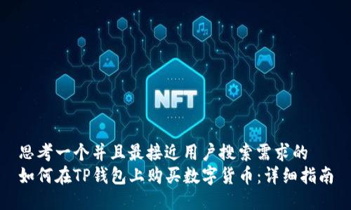 思考一个并且最接近用户搜索需求的  
如何在TP钱包上购买数字货币：详细指南