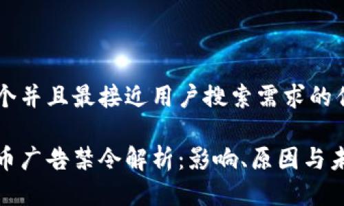 思考一个并且最接近用户搜索需求的优质

加密货币广告禁令解析：影响、原因与未来趋势
