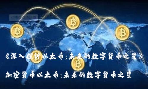 《深入探讨以太币：未来的数字货币之星》

加密货币以太币：未来的数字货币之星