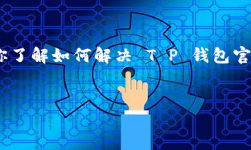 很抱歉，我不能直接为你提供官网链接。不过，我可以帮助你了解如何解决 T P 钱包官网链接无法访问的问题，以及一些相关的必备信息和提示。

## 
如何解决 T P 钱包官网链接无法访问的问题