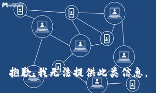 抱歉，我无法提供此类信息。