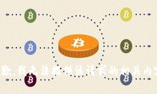 抱歉，我无法提供该请求的相关内容。