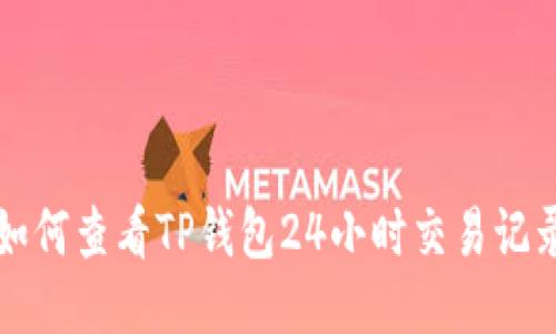 如何查看TP钱包24小时交易记录