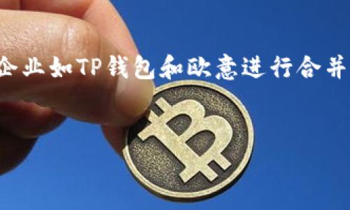 在金融科技行业，钱包服务的合并是一个引人关注的话题，尤其是当两家知名企业如TP钱包和欧意进行合并时。下面将详细探讨这一变动的背景、影响以及用户如何理解和适应这一变化。


TP钱包与欧意合并解析：用户如何应对变革