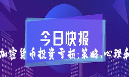 如何应对加密货币投资亏损：策略、心理和未来展望