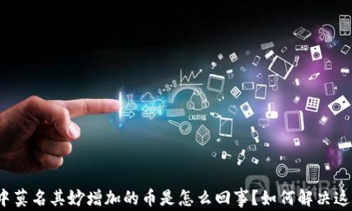 
TP钱包中莫名其妙增加的币是怎么回事？如何解决这个问题？