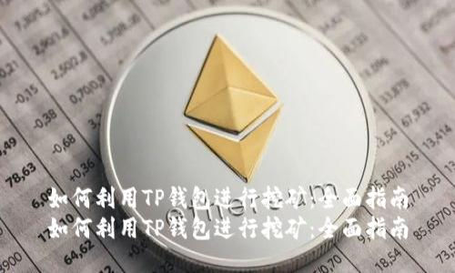 如何利用TP钱包进行挖矿：全面指南
如何利用TP钱包进行挖矿：全面指南
