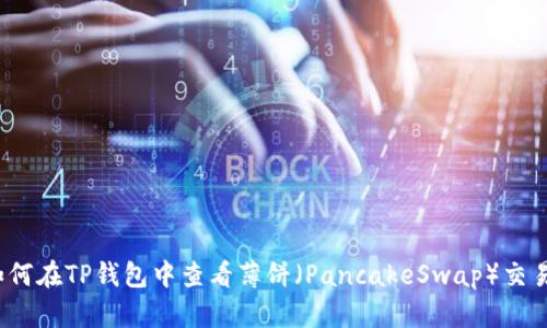 如何在TP钱包中查看薄饼（PancakeSwap）交易？