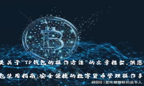 以下是关于“TP钱包的操作方法”的文章框架，供您参考。

TP钱包使用指南：安全便捷的数字货币管理操作手册