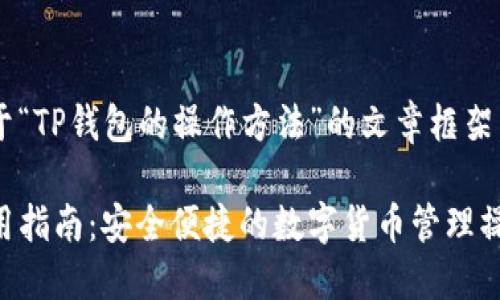以下是关于“TP钱包的操作方法”的文章框架，供您参考。

TP钱包使用指南：安全便捷的数字货币管理操作手册