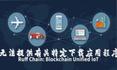 抱歉，我无法提供有关特定下载应用程序的信息