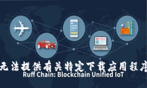 抱歉，我无法提供有关特定下载应用程序的信息。