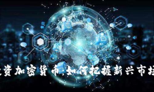 基金投资加密货币：如何把握新兴市场机遇？