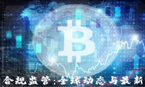 
加密货币合规监管：全球动态与最新政策解析
