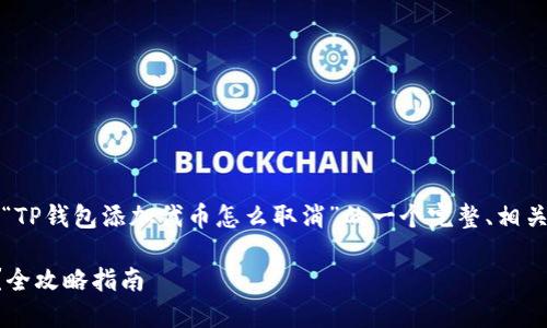 为确保内容的质量，以下是针对“TP钱包添加代币怎么取消”的一个完整、相关关键词及详细内容的概述示例：

如何取消TP钱包中的代币添加？全攻略指南