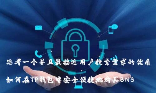 思考一个并且最接近用户搜索需求的优质

如何在TP钱包中安全便捷地购买BNB