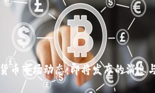 下周加密货币市场动态：即将发布的消息与趋势分析