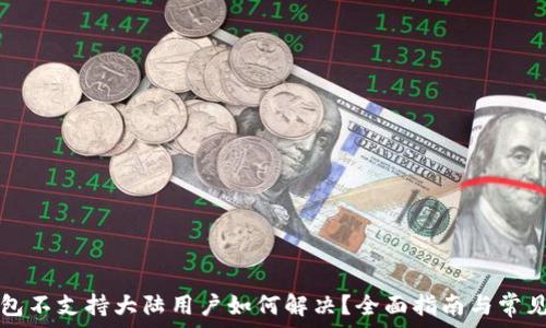   
TP钱包不支持大陆用户如何解决？全面指南与常见问题