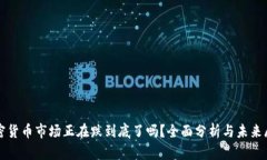 加密货币市场正在跌到底了吗？全面分析与未来