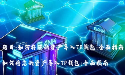 题目：如何将您的资产导入TP钱包：全面指南

如何将您的资产导入TP钱包：全面指南