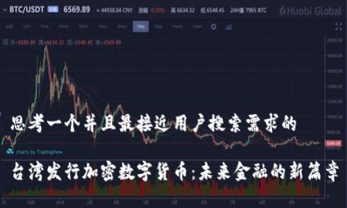 思考一个并且最接近用户搜索需求的

台湾发行加密数字货币：未来金融的新篇章