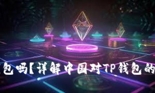 中国支持TP钱包吗？详解中国对TP钱包的政策与实用性