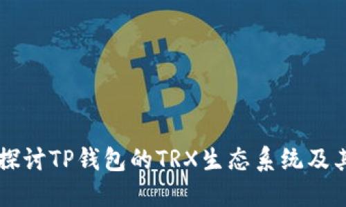 深入探讨TP钱包的TRX生态系统及其应用