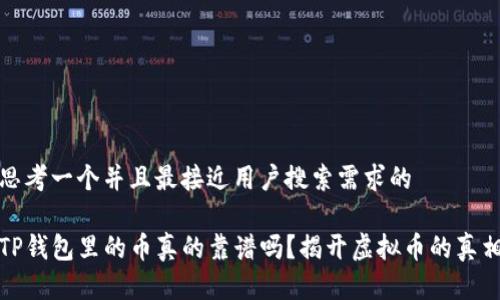 思考一个并且最接近用户搜索需求的

TP钱包里的币真的靠谱吗？揭开虚拟币的真相