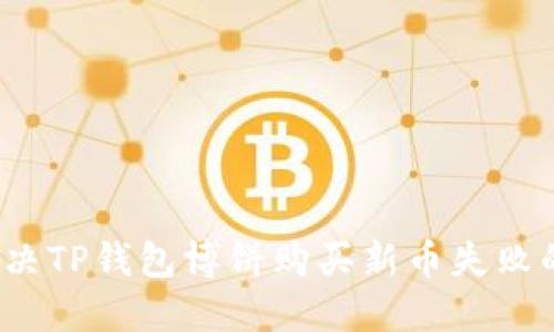 如何解决TP钱包博饼购买新币失败的问题？